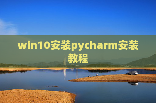 win10安装pycharm安装教程 win10安装pycharm安装教程